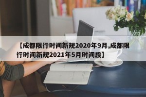 【成都限行时间新规2020年9月,成都限行时间新规2021年5月时间段】