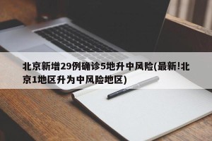 北京新增29例确诊5地升中风险(最新!北京1地区升为中风险地区)