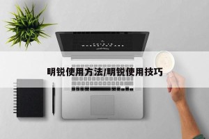 明锐使用方法/明锐使用技巧