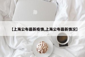 【上海公布最新疫情,上海公布最新情况】