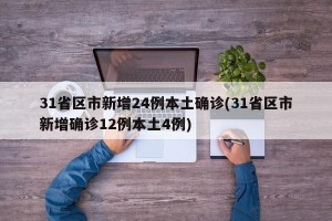 31省区市新增24例本土确诊(31省区市新增确诊12例本土4例)
