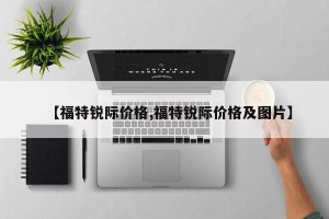 【福特锐际价格,福特锐际价格及图片】