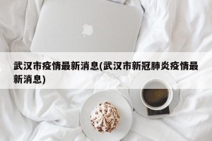 武汉市疫情最新消息(武汉市新冠肺炎疫情最新消息)