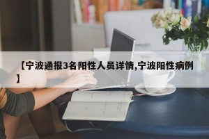 【宁波通报3名阳性人员详情,宁波阳性病例】