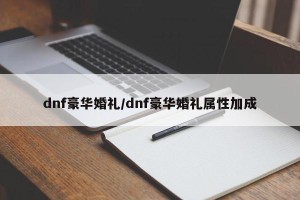 dnf豪华婚礼/dnf豪华婚礼属性加成