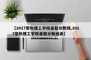 【2017常熟理工学院录取分数线,2017常熟理工学院录取分数线表】