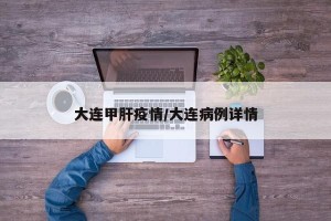 大连甲肝疫情/大连病例详情