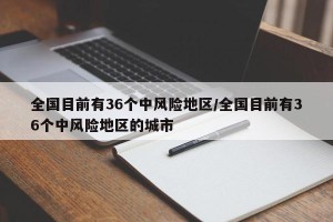 全国目前有36个中风险地区/全国目前有36个中风险地区的城市