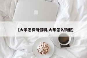 【大学怎样销假啊,大学怎么销假】