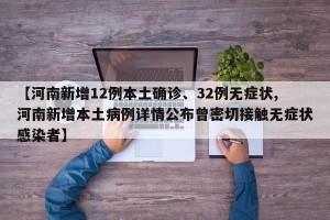 【河南新增12例本土确诊、32例无症状,河南新增本土病例详情公布曾密切接触无症状感染者】