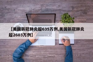 【美国新冠肺炎超635万例,美国新冠肺炎超2603万例】