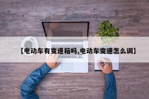 【电动车有变速箱吗,电动车变速怎么调】
