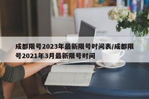 成都限号2023年最新限号时间表/成都限号2021年3月最新限号时间