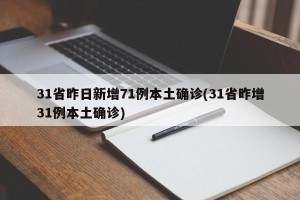 31省昨日新增71例本土确诊(31省昨增31例本土确诊)
