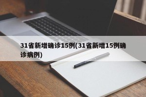 31省新增确诊15例(31省新增15例确诊病例)