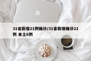 31省新增21例确诊/31省新增确诊21例 本土6例