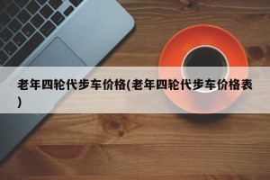 老年四轮代步车价格(老年四轮代步车价格表)