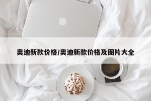 奥迪新款价格/奥迪新款价格及图片大全