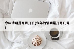 今年清明是几月几日(今年的清明是几月几号)