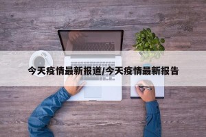 今天疫情最新报道/今天疫情最新报告