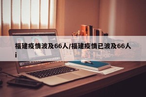福建疫情波及66人/福建疫情已波及66人i