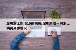 深圳本土新增19例病例/深圳新增一例本土病例具体情况