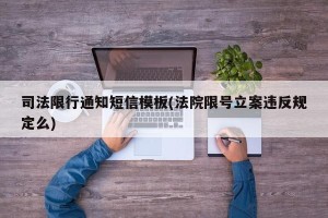 司法限行通知短信模板(法院限号立案违反规定么)