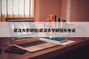 武汉大学研招/武汉大学研招办电话