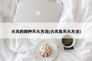火灾的四种灭火方法(火灾及灭火方法)
