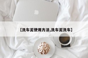 【洗车泥使用方法,洗车泥洗车】
