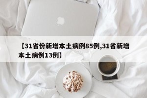 【31省份新增本土病例85例,31省新增本土病例13例】