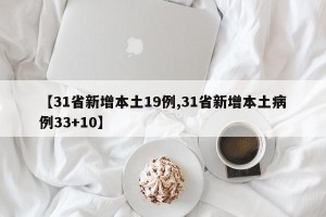 【31省新增本土19例,31省新增本土病例33+10】