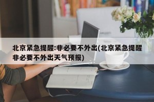 北京紧急提醒:非必要不外出(北京紧急提醒非必要不外出天气预报)