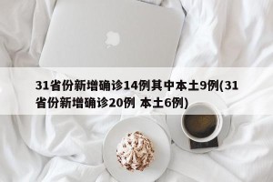 31省份新增确诊14例其中本土9例(31省份新增确诊20例 本土6例)