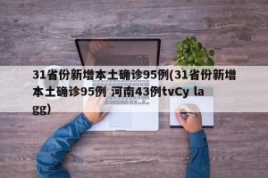 31省份新增本土确诊95例(31省份新增本土确诊95例 河南43例tvCy lagg)