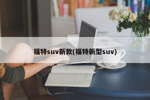 福特suv新款(福特新型suv)