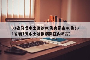 31省份增本土确诊80例内蒙古46例(31省增1例本土疑似病例在内蒙古)