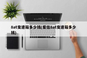 8at变速箱多少钱(爱信8at变速箱多少钱)