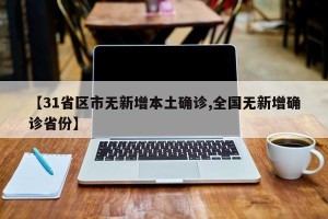 【31省区市无新增本土确诊,全国无新增确诊省份】