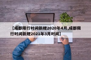 【成都限行时间新规2020年4月,成都限行时间新规2021年3月时间】