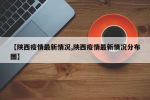 【陕西疫情最新情况,陕西疫情最新情况分布图】