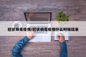 冠状病毒疫情/冠状病毒疫情什么时候结束