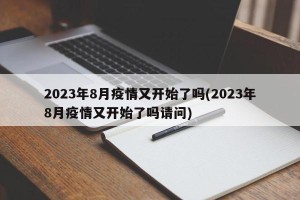 2023年8月疫情又开始了吗(2023年8月疫情又开始了吗请问)