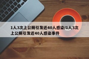 1人3次上公厕引发近40人感染/1人3次上公厕引发近40人感染事件