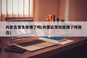 内蒙古发生疫情了吗(内蒙古发生疫情了吗现在)