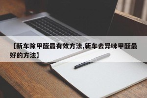 【新车除甲醛最有效方法,新车去异味甲醛最好的方法】