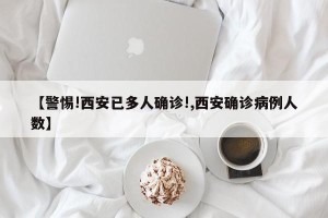 【警惕!西安已多人确诊!,西安确诊病例人数】