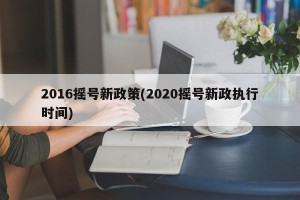 2016摇号新政策(2020摇号新政执行时间)