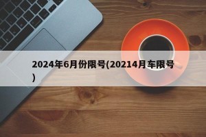 2024年6月份限号(20214月车限号)