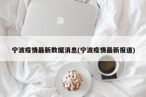 宁波疫情最新数据消息(宁波疫情最新报道)